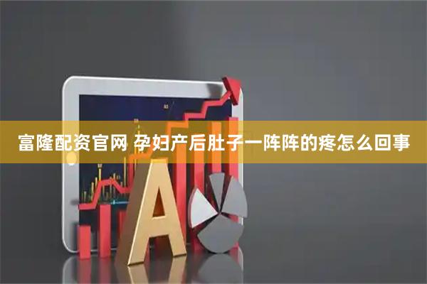富隆配资官网 孕妇产后肚子一阵阵的疼怎么回事