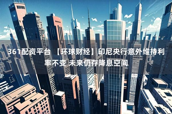 361配资平台 【环球财经】印尼央行意外维持利率不变 未来仍存降息空间