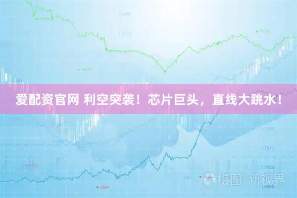 爱配资官网 利空突袭！芯片巨头，直线大跳水！
