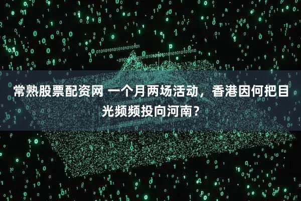 常熟股票配资网 一个月两场活动，香港因何把目光频频投向河南？