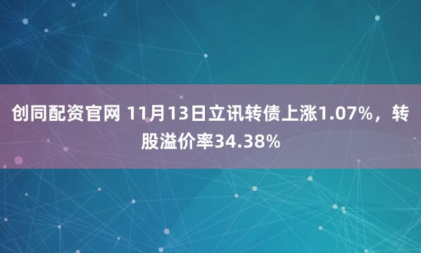 创同配资官网 11月13日立讯转债上涨1.07%，转股溢价率34.38%