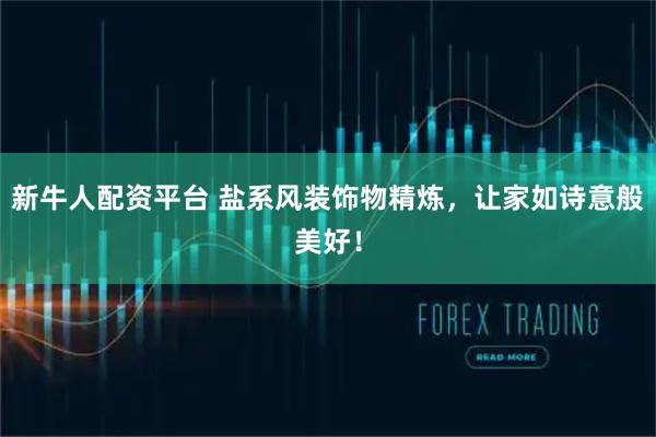 新牛人配资平台 盐系风装饰物精炼，让家如诗意般美好！