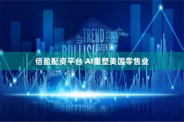 倍盈配资平台 AI重塑美国零售业