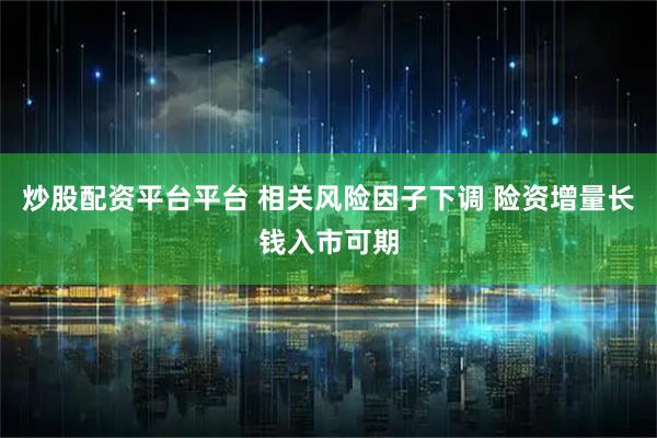 炒股配资平台平台 相关风险因子下调 险资增量长钱入市可期