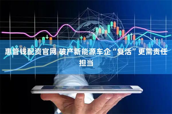 惠管钱配资官网 破产新能源车企“复活”更需责任担当