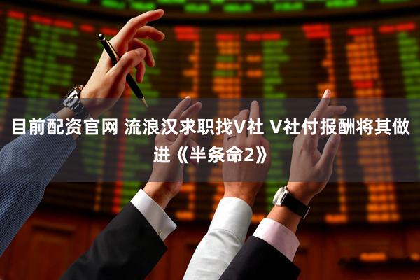 目前配资官网 流浪汉求职找V社 V社付报酬将其做进《半条命2》